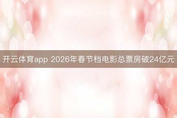 开云体育app 2026年春节档电影总票房破24亿元