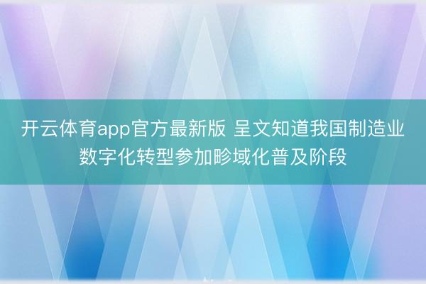 开云体育app官方最新版 呈文知道我国制造业数字化转型参加畛域化普及阶段