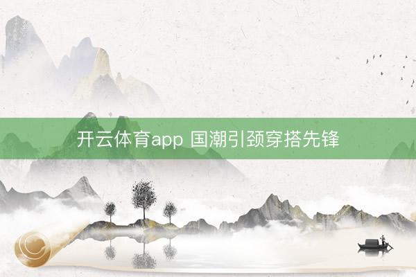 开云体育app 国潮引颈穿搭先锋