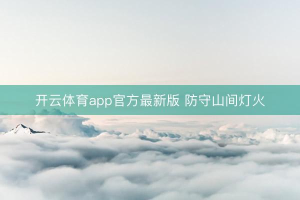 开云体育app官方最新版 防守山间灯火