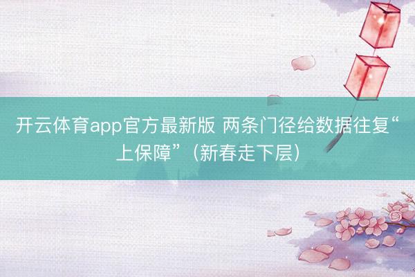 开云体育app官方最新版 两条门径给数据往复“上保障”(新春走下层)