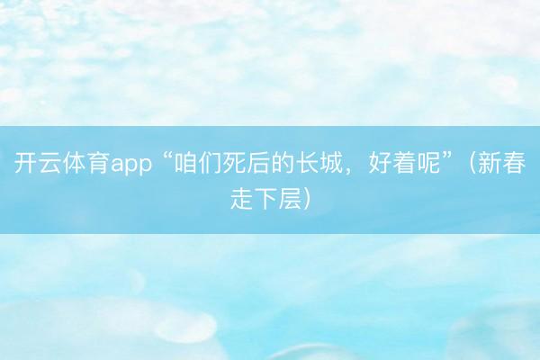 开云体育app “咱们死后的长城，好着呢”（新春走下层）