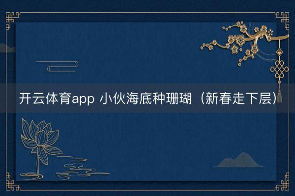 开云体育app 小伙海底种珊瑚(新春走下层)