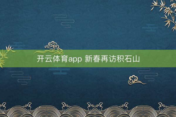 开云体育app 新春再访积石山