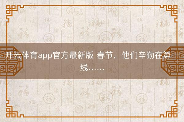 开云体育app官方最新版 春节，他们辛勤在第一线……