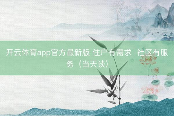 开云体育app官方最新版 住户有需求  社区有服务（当天谈）