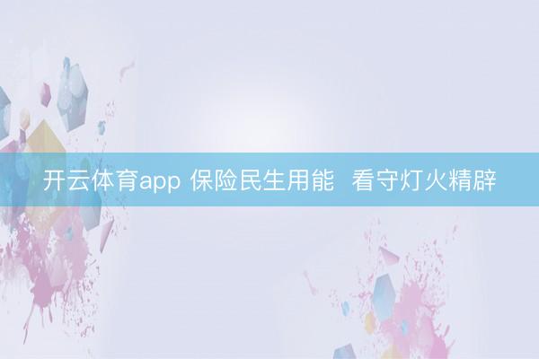 开云体育app 保险民生用能 看守灯火精辟