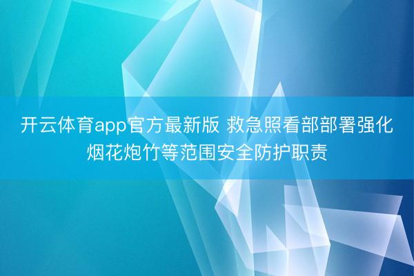 开云体育app官方最新版 救急照看部部署强化烟花炮竹等范围安全防护职责