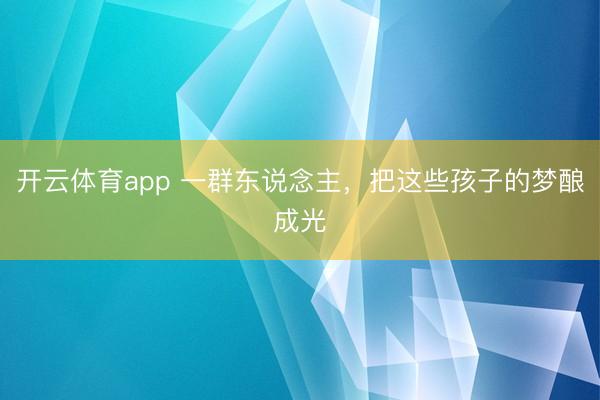 开云体育app 一群东说念主,把这些孩子的梦酿成光