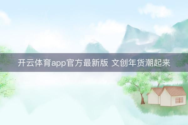 开云体育app官方最新版 文创年货潮起来