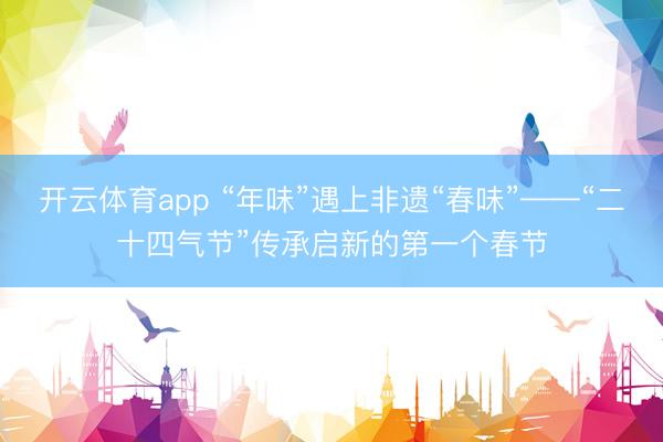开云体育app “年味”遇上非遗“春味”——“二十四气节”传承启新的第一个春节