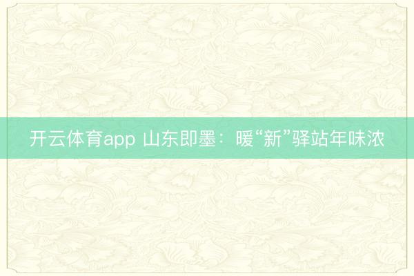 开云体育app 山东即墨:暖“新”驿站年味浓