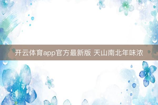 开云体育app官方最新版 天山南北年味浓