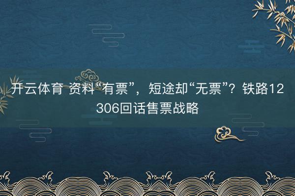 开云体育 资料“有票”，短途却“无票”？铁路12306回话售票战略