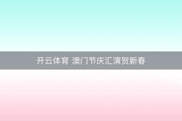 开云体育 澳门节庆汇演贺新春