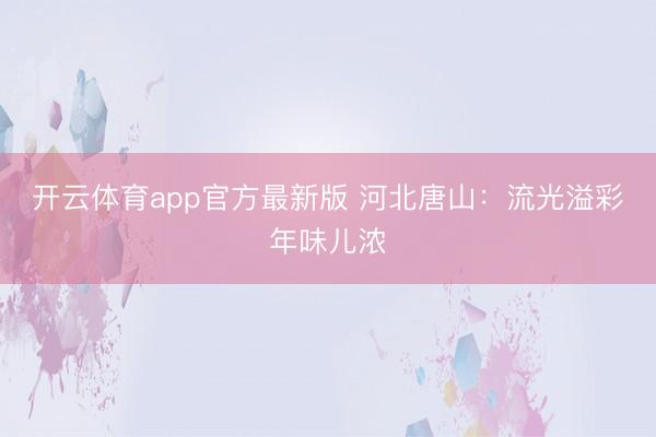 开云体育app官方最新版 河北唐山：流光溢彩年味儿浓