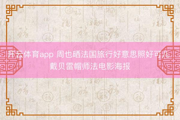 开云体育app 周也晒法国旅行好意思照好可儿 戴贝雷帽师法电影海报