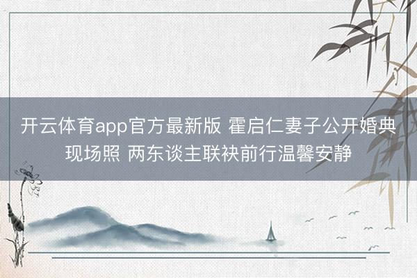 开云体育app官方最新版 霍启仁妻子公开婚典现场照 两东谈主联袂前行温馨安静