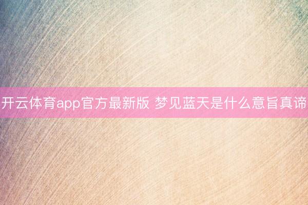 开云体育app官方最新版 梦见蓝天是什么意旨真谛