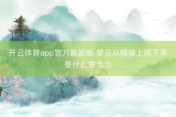 开云体育app官方最新版 梦见从楼梯上摔下来是什么意念念