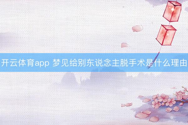 开云体育app 梦见给别东说念主脱手术是什么理由
