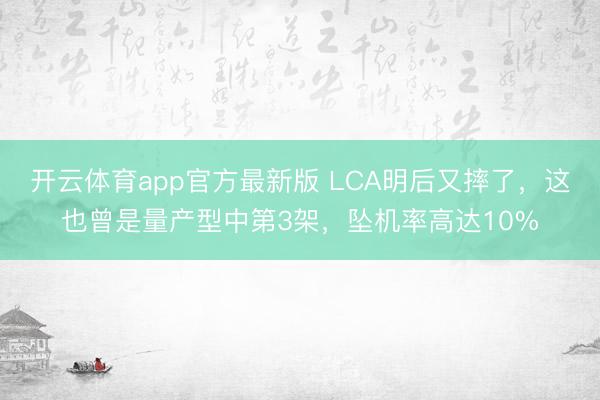开云体育app官方最新版 LCA明后又摔了，这也曾是量产型中第3架，坠机率高达10%