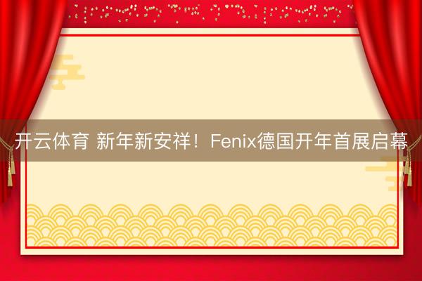 开云体育 新年新安祥!Fenix德国开年首展启幕