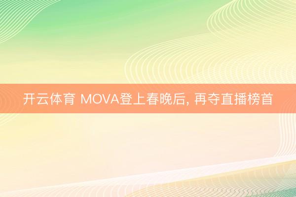开云体育 MOVA登上春晚后， 再夺直播榜首