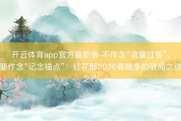 开云体育app官方最新版 不作念“流量过客”,要作念“记念锚点”:红花郎2026春晚季的破局之谈