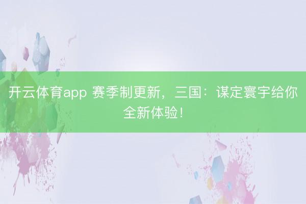 开云体育app 赛季制更新,三国:谋定寰宇给你全新体验!