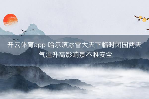 开云体育app 哈尔滨冰雪大天下临时闭园两天 气温升高影响景不雅安全