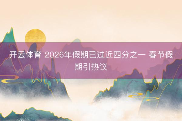开云体育 2026年假期已过近四分之一 春节假期引热议