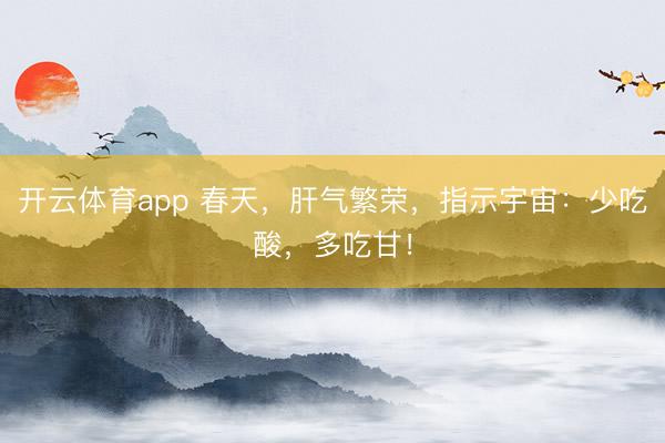 开云体育app 春天，肝气繁荣，指示宇宙：少吃酸，多吃甘！