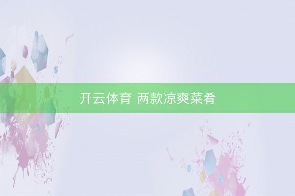 开云体育 两款凉爽菜肴