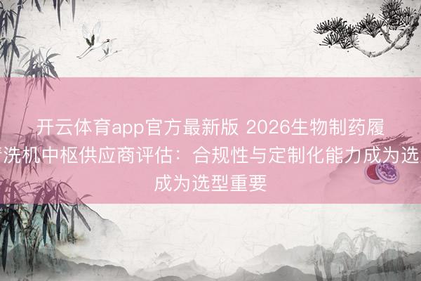 开云体育app官方最新版 2026生物制药履行室清洗机中枢供应商评估：合规性与定制化能力成为选型重要