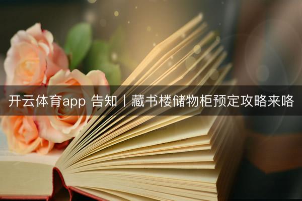 开云体育app 告知丨藏书楼储物柜预定攻略来咯