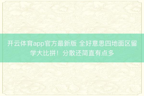 开云体育app官方最新版 全好意思四地面区留学大比拼!分散还简直有点多