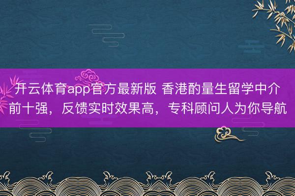 开云体育app官方最新版 香港酌量生留学中介前十强，反馈实时效果高，专科顾问人为你导航