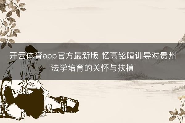 开云体育app官方最新版 忆高铭暄训导对贵州法学培育的关怀与扶植