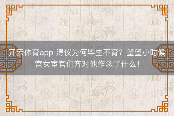 开云体育app 溥仪为何毕生不育?望望小时候宫女宦官们齐对他作念了什么!