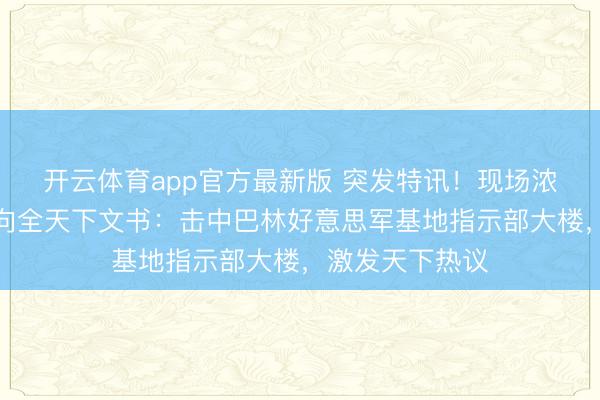 开云体育app官方最新版 突发特讯！现场浓烟冲天！伊朗向全天下文书：击中巴林好意思军基地指示部大楼，激发天下热议