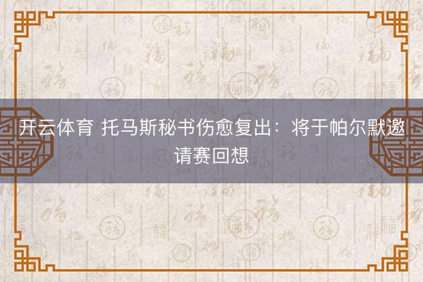 开云体育 托马斯秘书伤愈复出：将于帕尔默邀请赛回想
