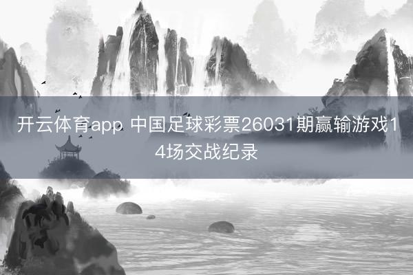 开云体育app 中国足球彩票26031期赢输游戏14场交战纪录
