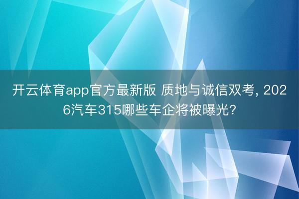 开云体育app官方最新版 质地与诚信双考， 2026汽车315哪些车企将被曝光?