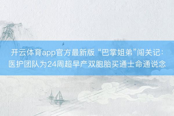 开云体育app官方最新版 “巴掌姐弟”闯关记：医护团队为24周超早产双胞胎买通士命通说念