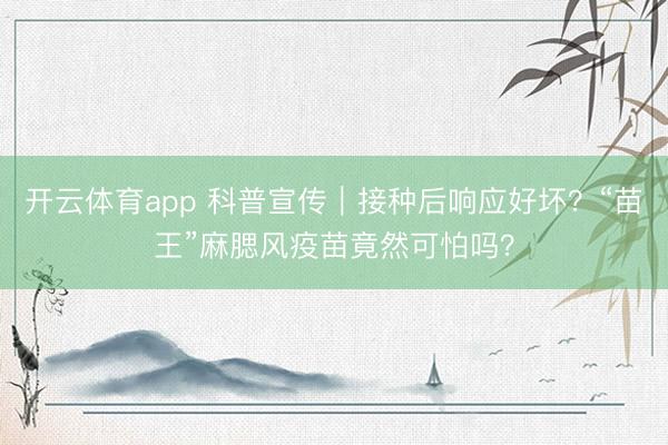 开云体育app 科普宣传｜接种后响应好坏？“苗王”麻腮风疫苗竟然可怕吗？