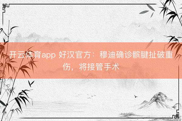 开云体育app 好汉官方：穆迪确诊髌腱扯破重伤，将接管手术