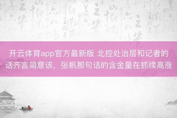 开云体育app官方最新版 北控处治层和记者的话齐言简意该，张帆那句话的含金量在抓续高涨