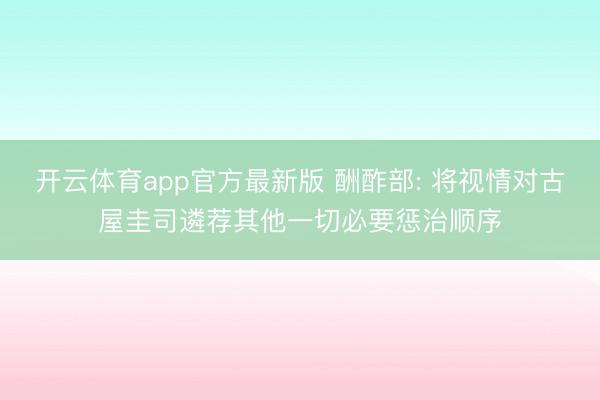 开云体育app官方最新版 酬酢部: 将视情对古屋圭司遴荐其他一切必要惩治顺序