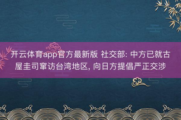 开云体育app官方最新版 社交部: 中方已就古屋圭司窜访台湾地区， 向日方提倡严正交涉